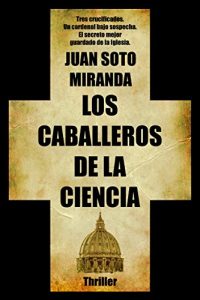 Los Caballeros de la Ciencia: El secreto mejor guardado de la Iglesia, Juan Soto Miranda
